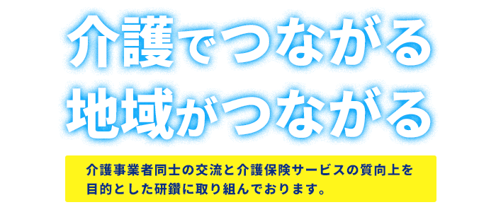 介護事業者同士の交流と皆保険サービスの質向上を目指して